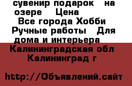 сувенир подарок “ на озере“ › Цена ­ 1 250 - Все города Хобби. Ручные работы » Для дома и интерьера   . Калининградская обл.,Калининград г.